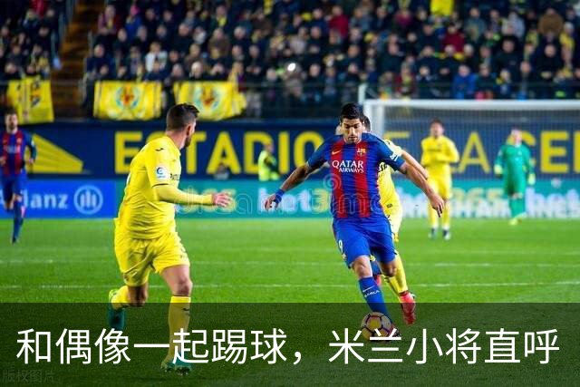 和偶像一起踢球，米兰小将直呼“梦回童年